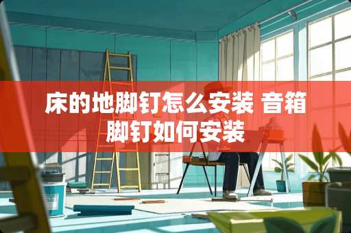 床的地脚钉怎么安装 音箱脚钉如何安装