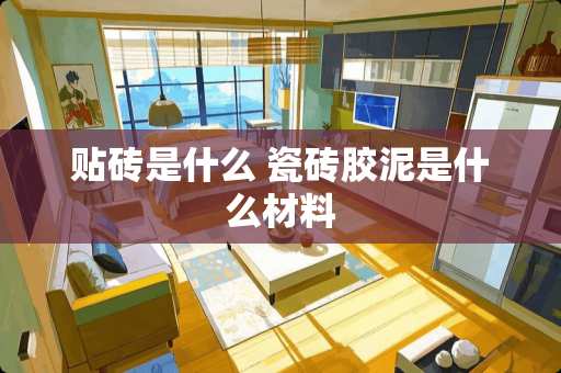 贴砖是什么 瓷砖胶泥是什么材料