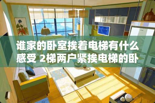 谁家的卧室挨着电梯有什么感受 2梯两户紧挨电梯的卧室真实感受