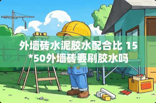 外墙砖水泥胶水配合比 15*50外墙砖要刷胶水吗