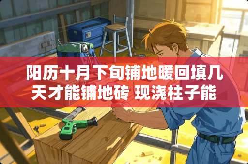 阳历十月下旬铺地暖回填几天才能铺地砖 现浇柱子能用瓷砖胶贴瓷砖吗