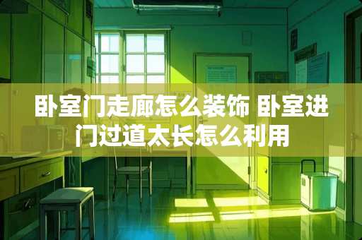卧室门走廊怎么装饰 卧室进门过道太长怎么利用