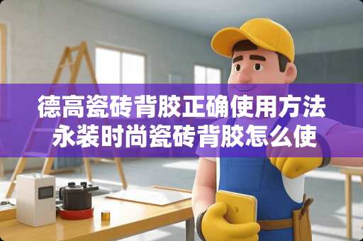 德高瓷砖背胶正确使用方法 永装时尚瓷砖背胶怎么使用