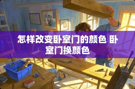 怎样改变卧室门的颜色 卧室门换颜色