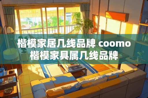 楷模家居几线品牌 coomo楷模家具属几线品牌