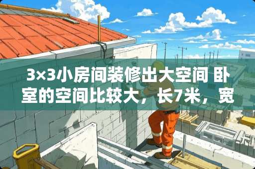 3×3小房间装修出大空间 卧室的空间比较大，长7米，宽三米要怎么装修才不会显得空旷