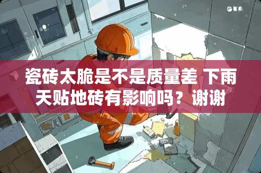 瓷砖太脆是不是质量差 下雨天贴地砖有影响吗？谢谢