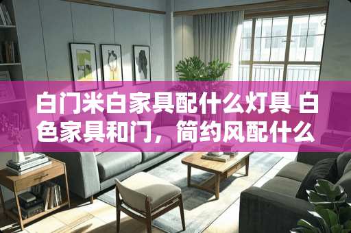白门米白家具配什么灯具 白色家具和门，简约风配什么颜色的乳胶漆