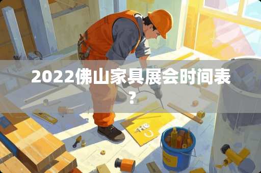 2022佛山家具展会时间表？