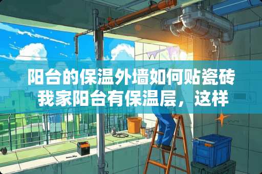 阳台的保温外墙如何贴瓷砖 我家阳台有保温层，这样能贴砖吗?牢固吗?有什么好的方法?有什么要注意