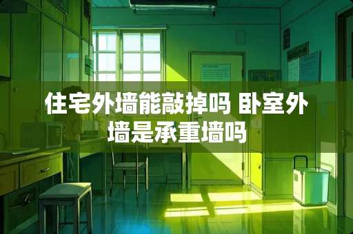 住宅外墙能敲掉吗 卧室外墙是承重墙吗