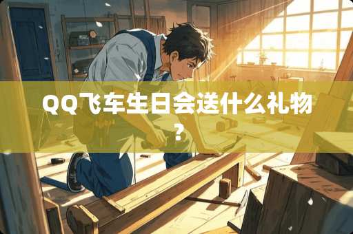 QQ飞车生日会送什么礼物？