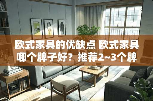 欧式家具的优缺点 欧式家具哪个牌子好？推荐2~3个牌子吧。谢谢