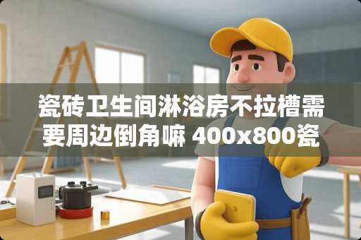 瓷砖卫生间淋浴房不拉槽需要周边倒角嘛 400x800瓷砖上墙需要拉槽吗