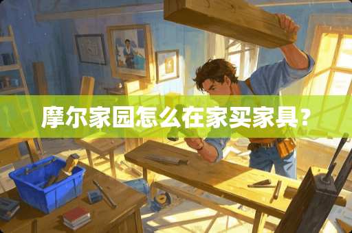 摩尔家园怎么在家买家具？