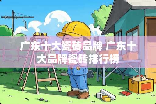 广东十大瓷砖品牌 广东十大品牌瓷砖排行榜