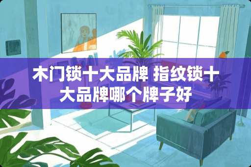 木门锁十大品牌 指纹锁十大品牌哪个牌子好