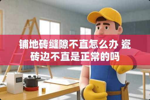 铺地砖缝隙不直怎么办 瓷砖边不直是正常的吗