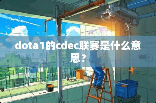 dota1的cdec联赛是什么意思？