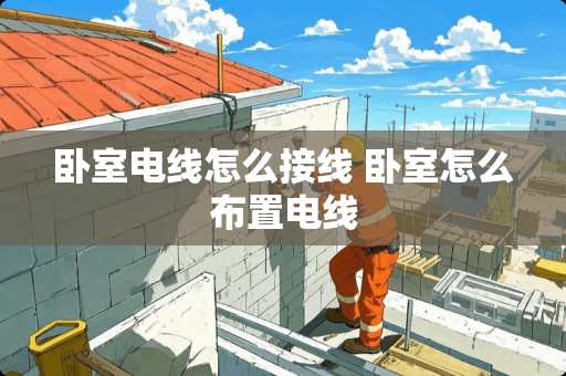 卧室电线怎么接线 卧室怎么布置电线