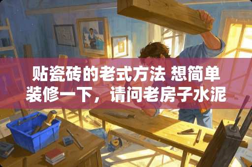 贴瓷砖的老式方法 想简单装修一下，请问老房子水泥地面能直接铺瓷砖吗