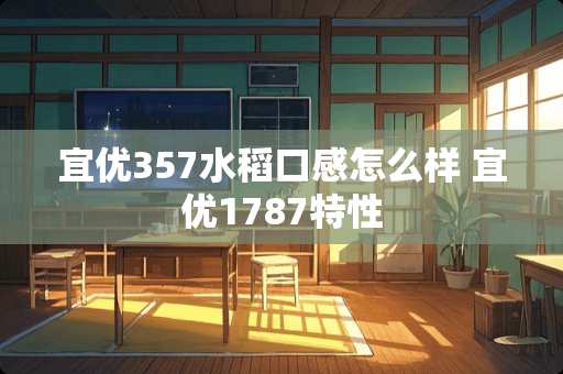 宜优357水稻口感怎么样 宜优1787特性