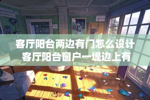 客厅阳台两边有门怎么设计 客厅阳台窗户一堤边上有个门怎么装饰客)厅