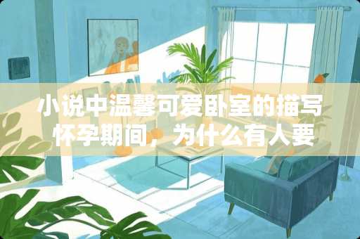 小说中温馨可爱卧室的描写 怀孕期间，为什么有人要在房间贴漂亮孩子的照片？真的有用吗