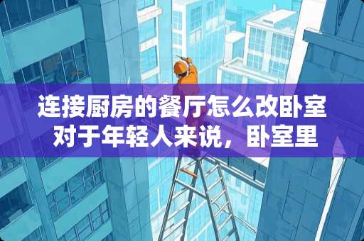 连接厨房的餐厅怎么改卧室 对于年轻人来说，卧室里面安装电视机是不是已经多余了