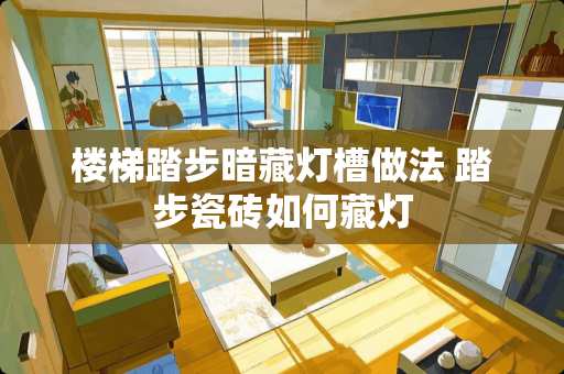 楼梯踏步暗藏灯槽做法 踏步瓷砖如何藏灯