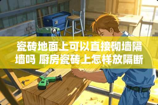 瓷砖地面上可以直接砌墙隔墙吗 厨房瓷砖上怎样放隔断