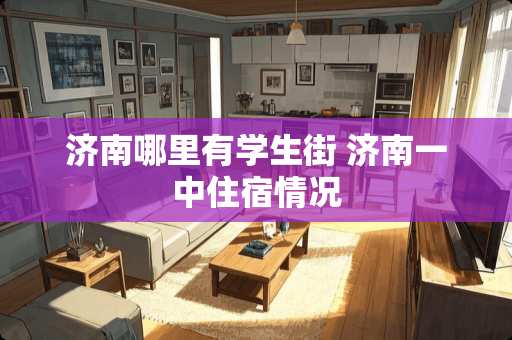 济南哪里有学生街 济南一中住宿情况