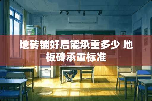 地砖铺好后能承重多少 地板砖承重标准