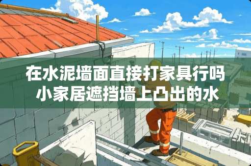 在水泥墙面直接打家具行吗 小家居遮挡墙上凸出的水龙头小妙招