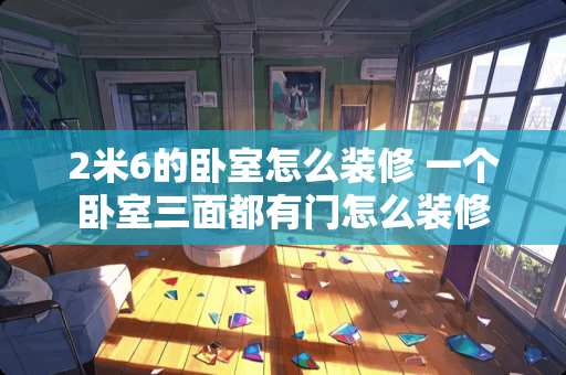 2米6的卧室怎么装修 一个卧室三面都有门怎么装修