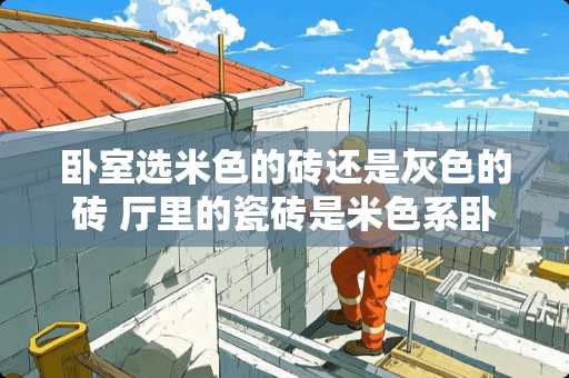 卧室选米色的砖还是灰色的砖 厅里的瓷砖是米色系卧室的地板配什么颜色