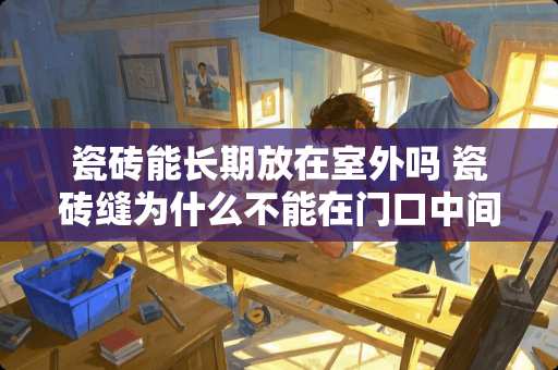 瓷砖能长期放在室外吗 瓷砖缝为什么不能在门口中间