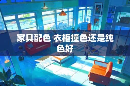 家具配色 衣柜撞色还是纯色好
