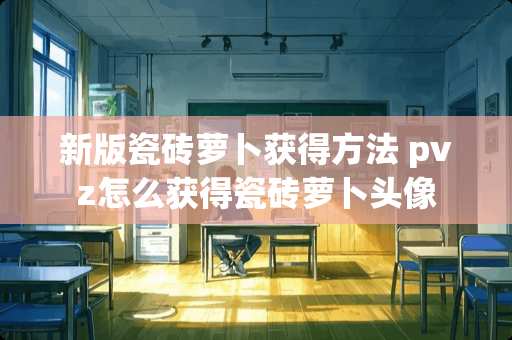 新版瓷砖萝卜获得方法 pvz怎么获得瓷砖萝卜头像