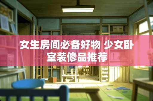 女生房间必备好物 少女卧室装修品推荐