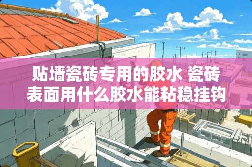 贴墙瓷砖专用的胶水 瓷砖表面用什么胶水能粘稳挂钩，挂毛巾
