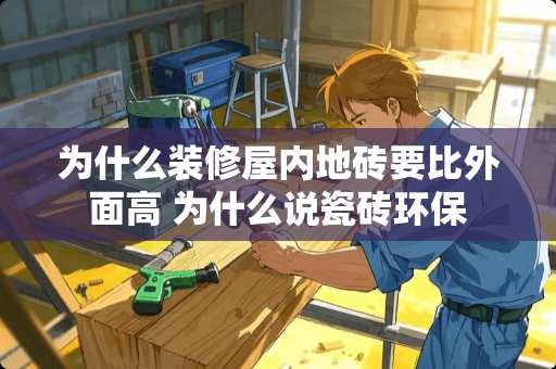 为什么装修屋内地砖要比外面高 为什么说瓷砖环保