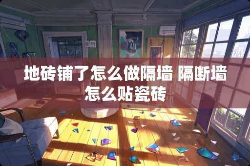 地砖铺了怎么做隔墙 隔断墙怎么贴瓷砖