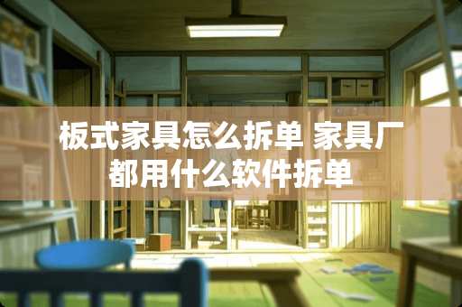 板式家具怎么拆单 家具厂都用什么软件拆单