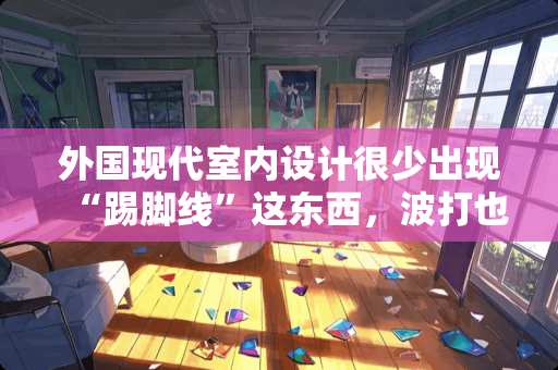外国现代室内设计很少出现“踢脚线”这东西，波打也很少，墙面垂直而下毫无凹凸，平直光滑简洁的感觉，难道外国的设计都不怕脏 瓷砖踢脚不平直怎么办