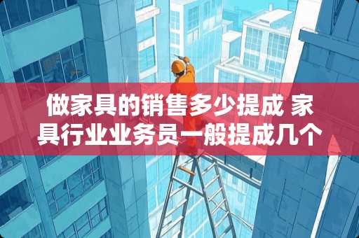 做家具的销售多少提成 家具行业业务员一般提成几个点