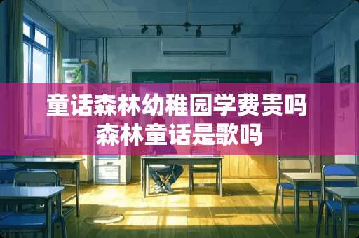 童话森林幼稚园学费贵吗 森林童话是歌吗