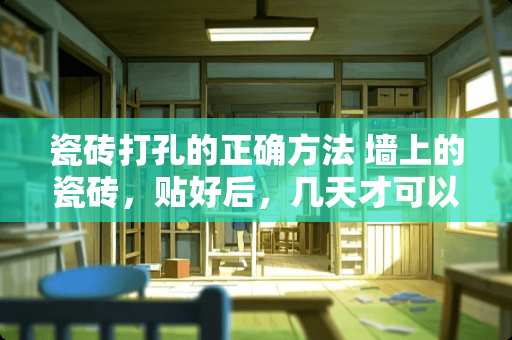 瓷砖打孔的正确方法 墙上的瓷砖，贴好后，几天才可以钻孔