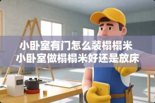 小卧室有门怎么装榻榻米 小卧室做榻榻米好还是放床好？榻榻米怎么保养