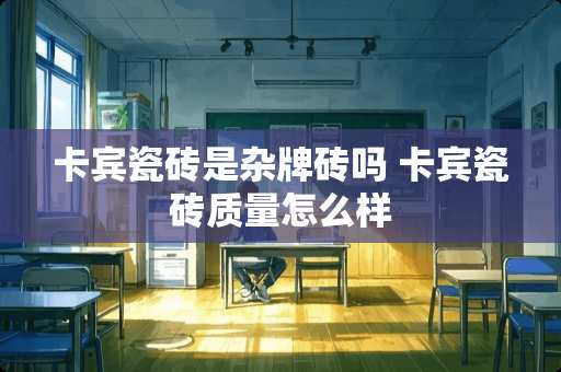 卡宾瓷砖是杂牌砖吗 卡宾瓷砖质量怎么样